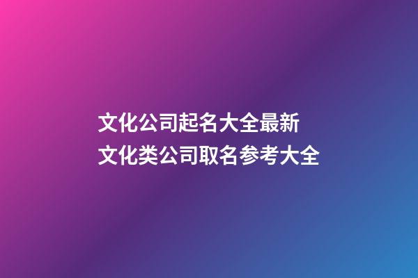 文化公司起名大全最新 文化类公司取名参考大全